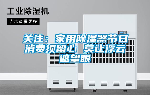 關(guān)注：家用除濕器節日消費須留心 莫讓浮云遮望眼