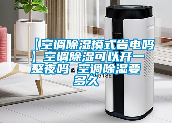 【空調除濕模式省電嗎】空調除濕可以開(kāi)一整夜嗎 空調除濕要多久