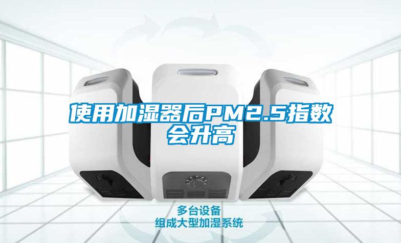 使用加濕器后PM2.5指數會(huì )升高
