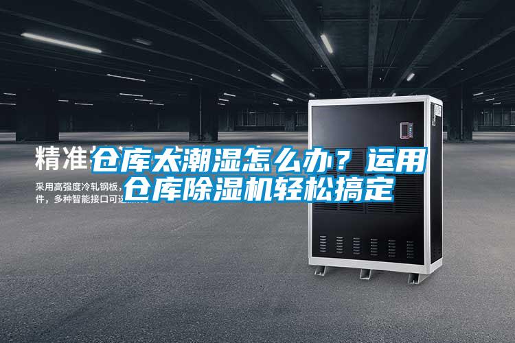 倉庫太潮濕怎么辦？運用倉庫除濕機輕松搞定