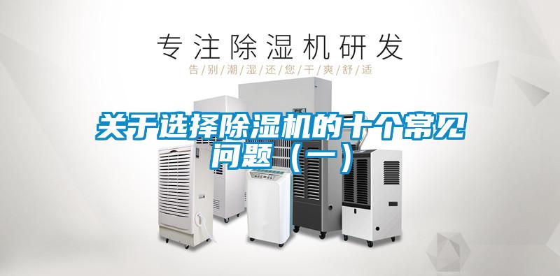 關(guān)于選擇除濕機的十個(gè)常見(jiàn)問(wèn)題（一）