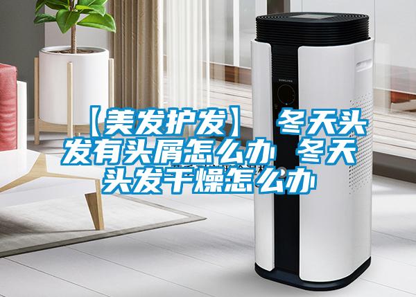 【美發(fā)護發(fā)】→冬天頭發(fā)有頭屑怎么辦 冬天頭發(fā)干燥怎么辦
