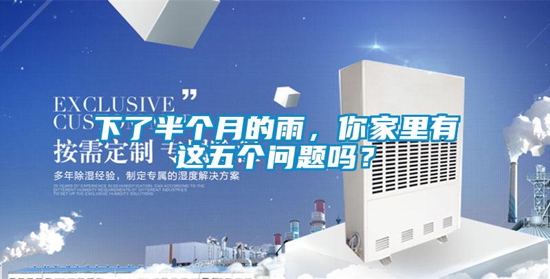 下了半個(gè)月的雨，你家里有這五個(gè)問(wèn)題嗎？
