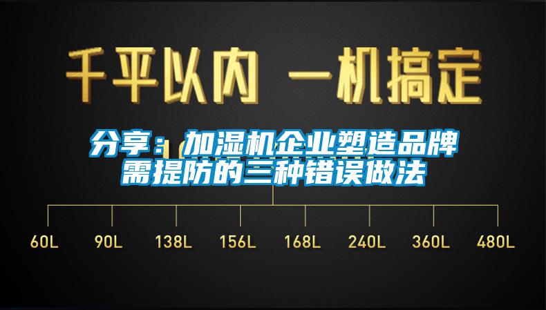 分享：加濕機企業(yè)塑造品牌需提防的三種錯誤做法