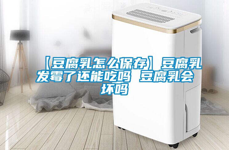 【豆腐乳怎么保存】豆腐乳發(fā)霉了還能吃嗎 豆腐乳會(huì )壞嗎