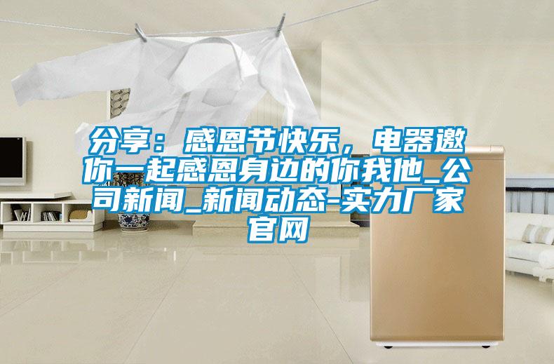 分享：感恩節快樂(lè )，電器邀你一起感恩身邊的你我他_公司新聞_新聞動(dòng)態(tài)-實(shí)力廠(chǎng)家官網(wǎng)