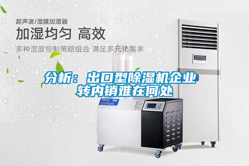 分析：出口型除濕機企業(yè) 轉內銷(xiāo)難在何處
