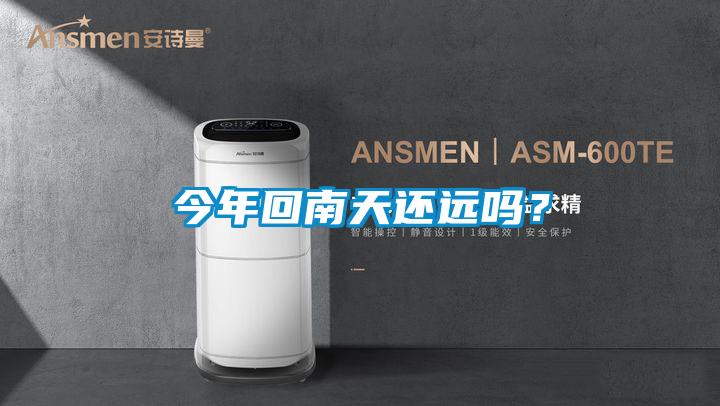 今年回南天還遠嗎？