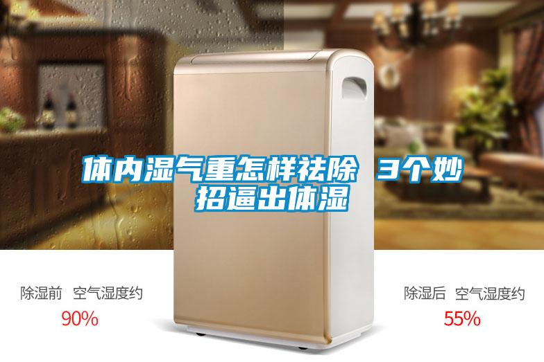 體內濕氣重怎樣祛除 3個(gè)妙招逼出體濕
