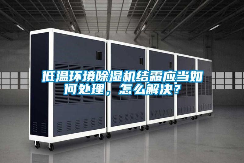 低溫環(huán)境除濕機結霜應當如何處理，怎么解決？