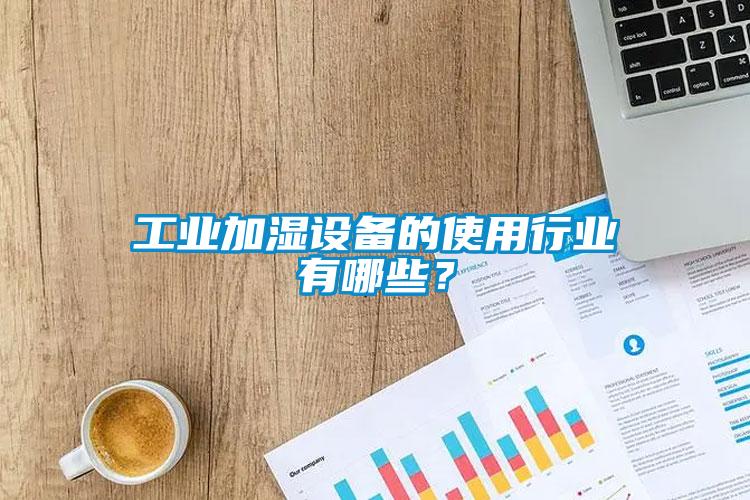 工業(yè)加濕設備的使用行業(yè)有哪些？