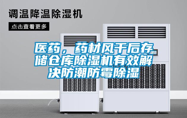 醫藥，藥材風(fēng)干后存儲倉庫除濕機有效解決防潮防霉除濕