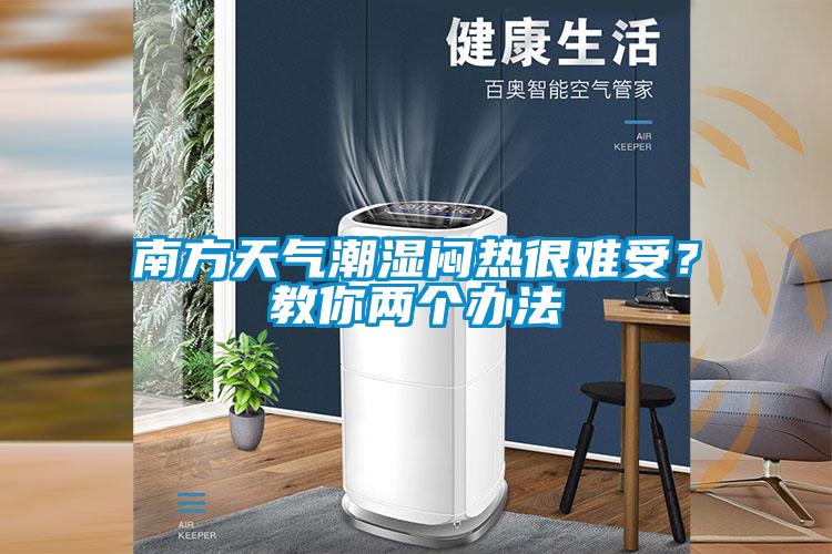 南方天氣潮濕悶熱很難受？教你兩個(gè)辦法