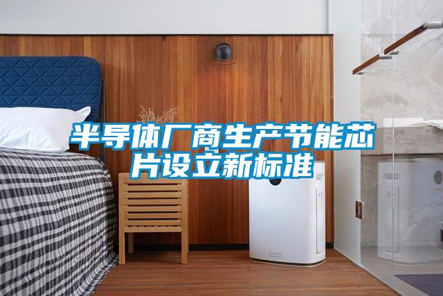 半導體廠(chǎng)商生產(chǎn)節能芯片設立新標準