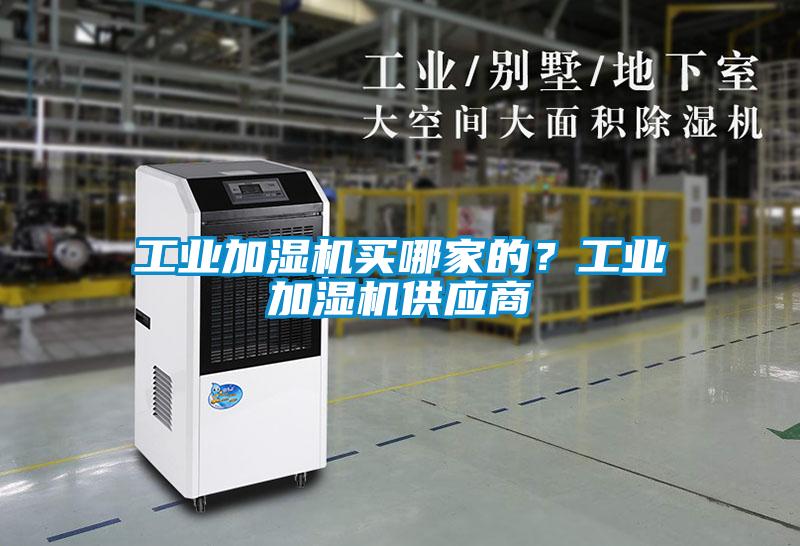 工業(yè)加濕機買(mǎi)哪家的？工業(yè)加濕機供應商