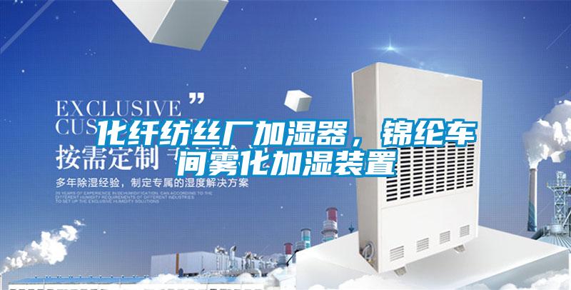 化纖紡絲廠(chǎng)加濕器，錦綸車(chē)間霧化加濕裝置