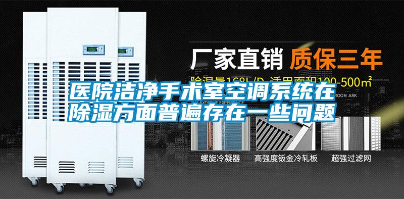 醫院潔凈手術(shù)室空調系統在除濕方面普遍存在一些問(wèn)題