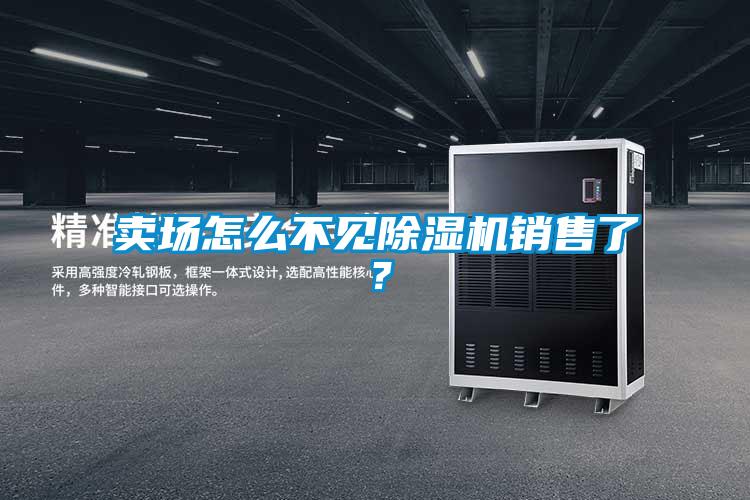 賣(mài)場(chǎng)怎么不見(jiàn)除濕機銷(xiāo)售了？