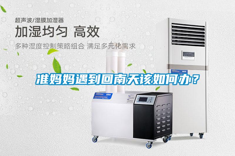 準媽媽遇到回南天該如何辦？