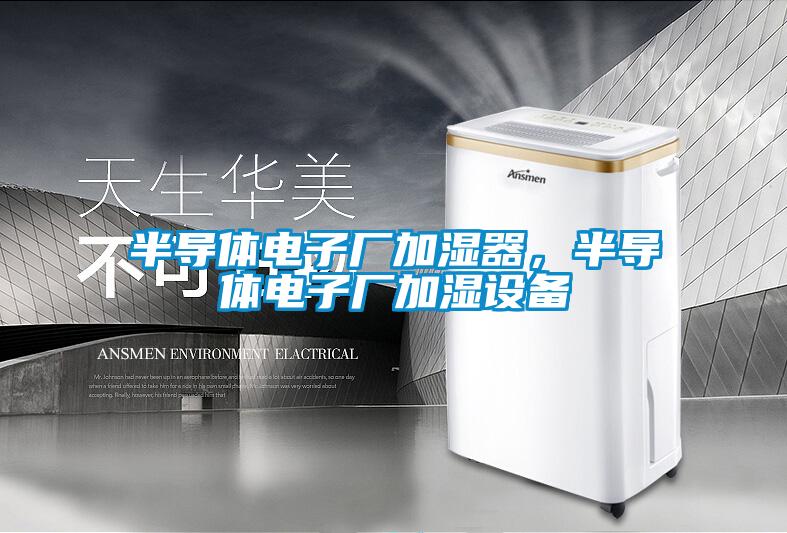 半導體電子廠(chǎng)加濕器，半導體電子廠(chǎng)加濕設備