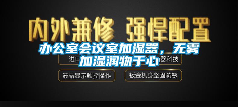 辦公室會(huì )議室加濕器，無(wú)霧加濕潤物于心