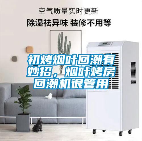 初烤煙葉回潮有妙招，煙葉烤房回潮機很管用