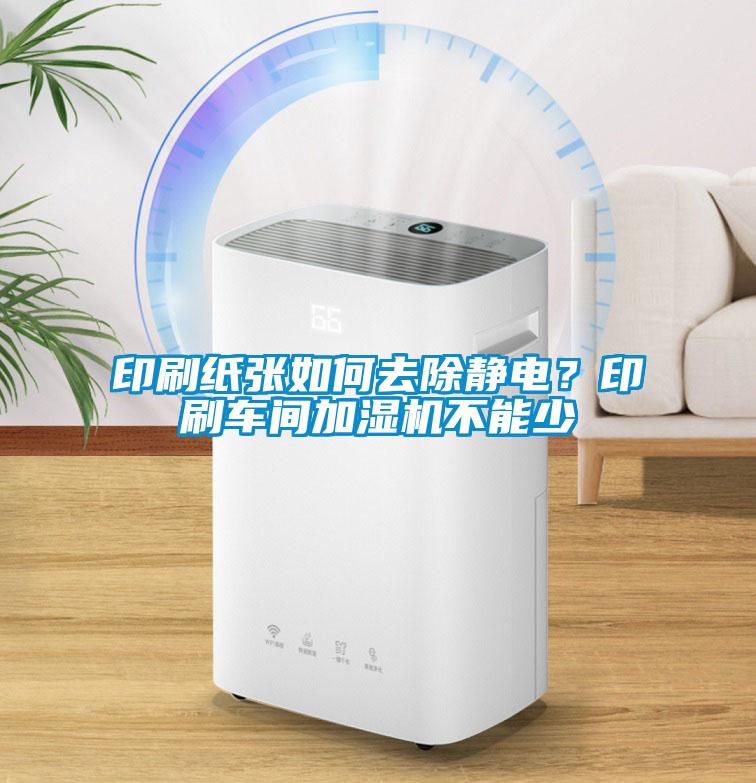 印刷紙張如何去除靜電？印刷車(chē)間加濕機不能少