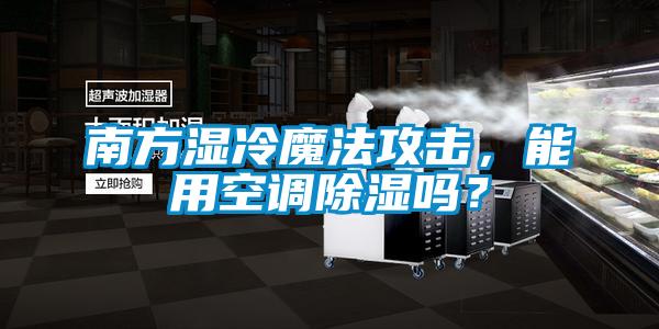 南方濕冷魔法攻擊，能用空調除濕嗎？