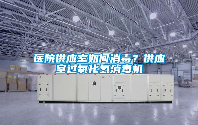 醫院供應室如何消毒？供應室過(guò)氧化氫消毒機