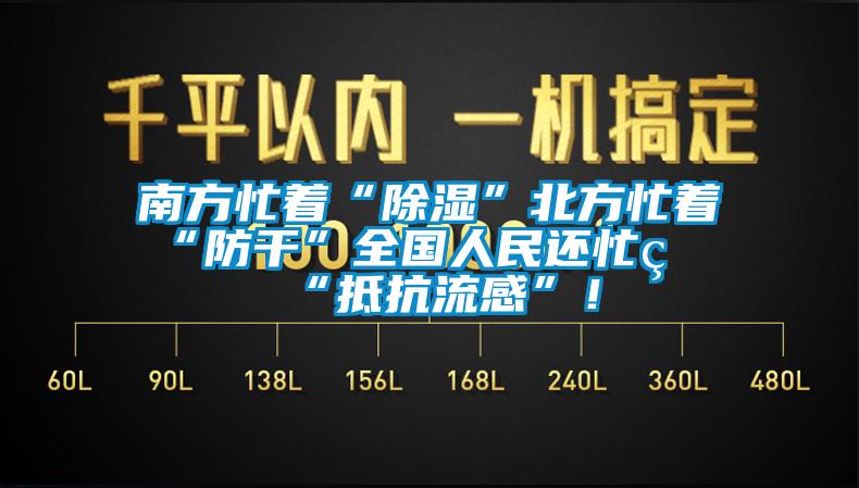 南方忙著(zhù)“除濕”北方忙著(zhù)“防干”全國人民還忙著(zhù)“抵抗流感”！