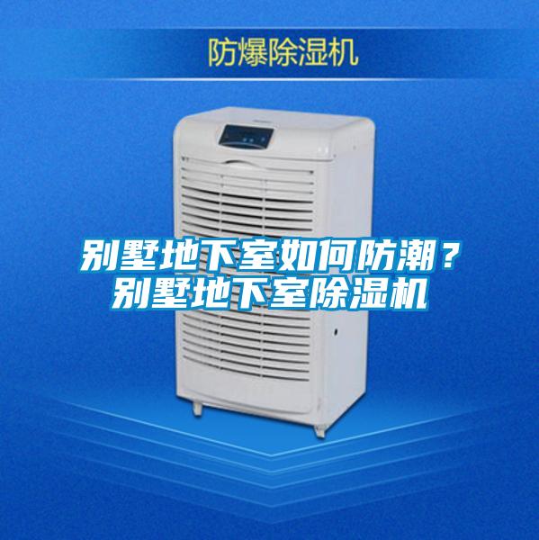別墅地下室如何防潮？別墅地下室除濕機