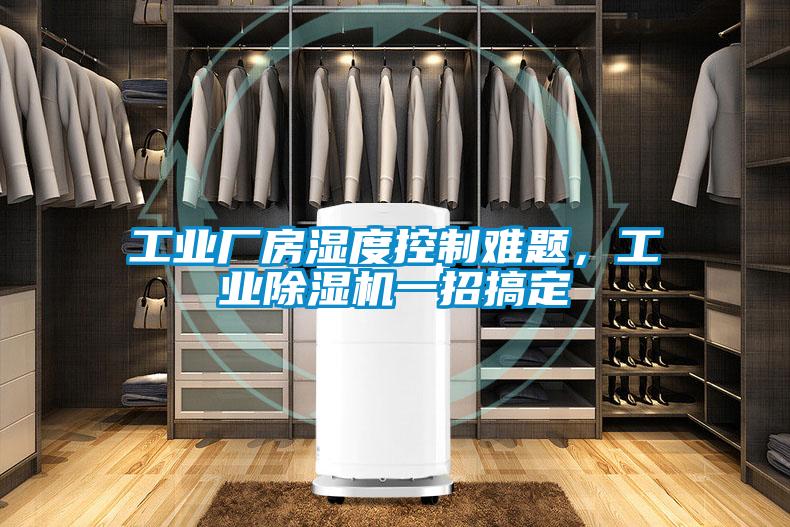 工業(yè)廠(chǎng)房濕度控制難題，工業(yè)除濕機一招搞定