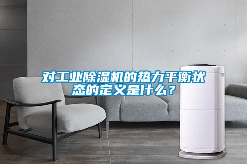 對工業(yè)除濕機的熱力平衡狀態(tài)的定義是什么？