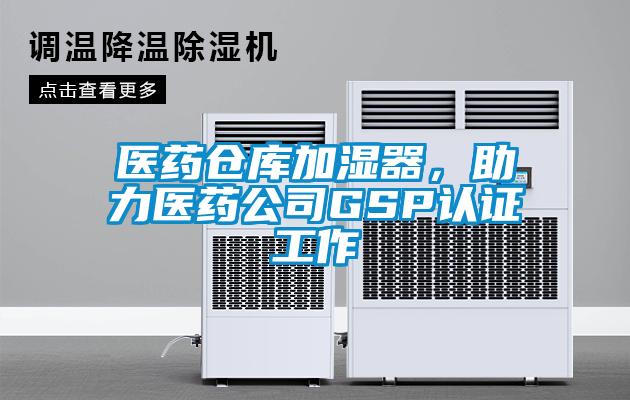 醫藥倉庫加濕器，助力醫藥公司GSP認證工作