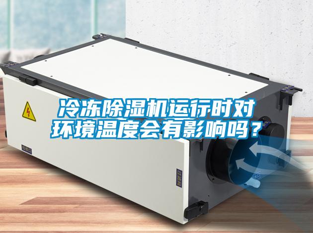 冷凍除濕機運行時(shí)對環(huán)境溫度會(huì )有影響嗎？