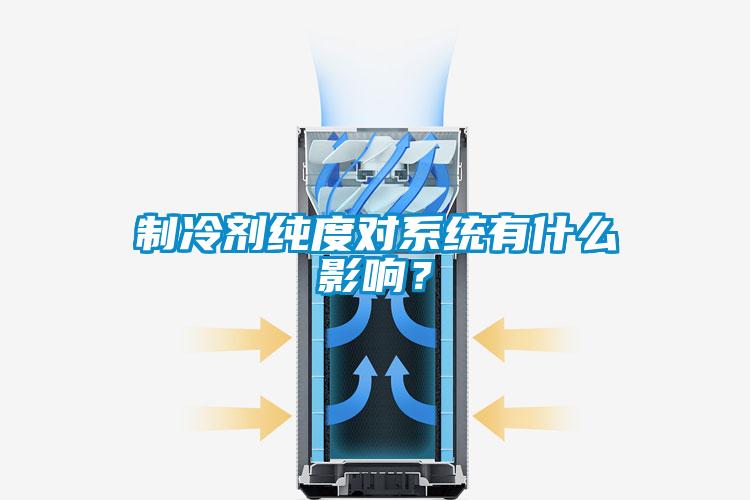 制冷劑純度對系統有什么影響？
