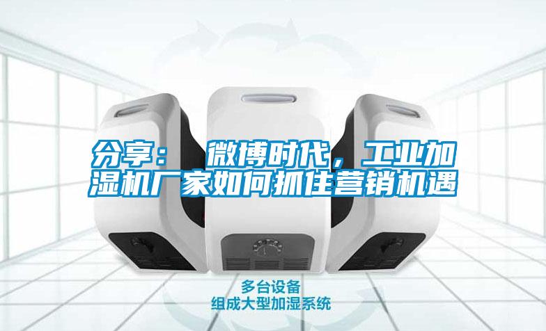 分享： 微博時(shí)代，工業(yè)加濕機廠(chǎng)家如何抓住營(yíng)銷(xiāo)機遇