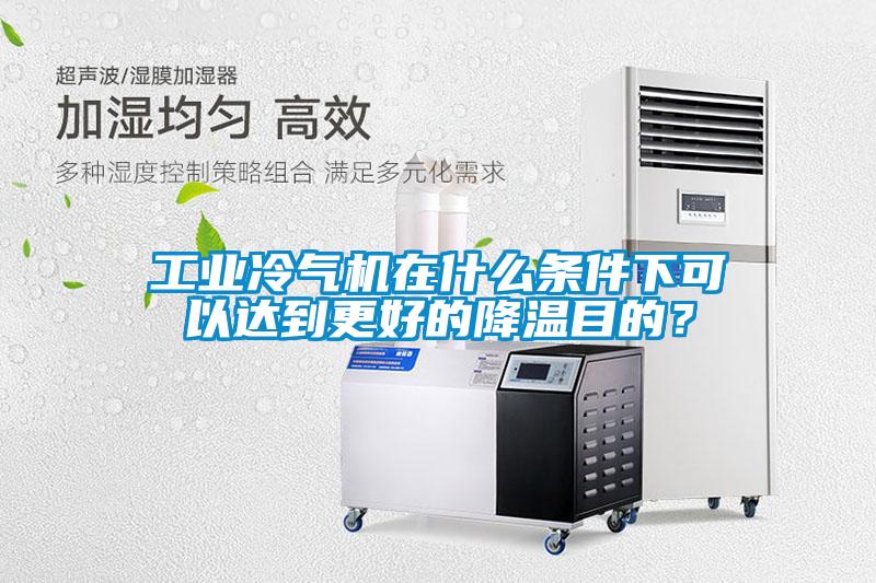 工業(yè)冷氣機在什么條件下可以達到更好的降溫目的？