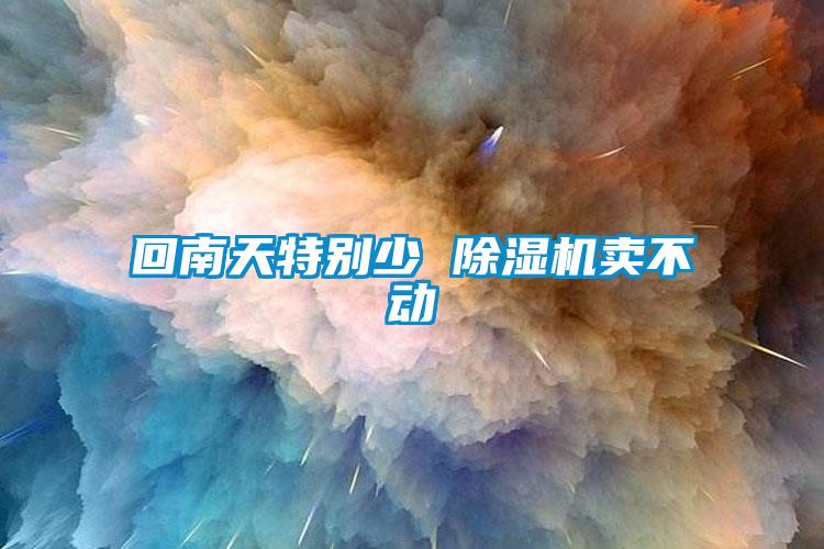 回南天特別少 除濕機賣(mài)不動(dòng)