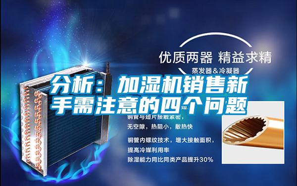 分析：加濕機銷(xiāo)售新手需注意的四個(gè)問(wèn)題