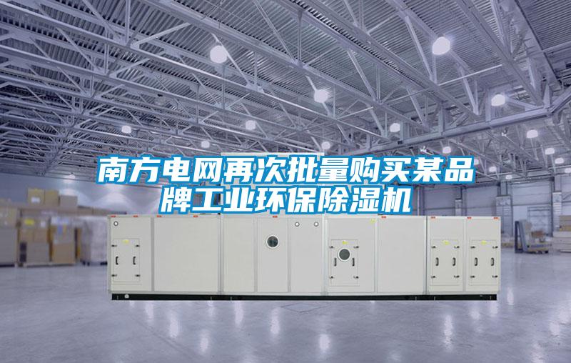 南方電網(wǎng)再次批量購買(mǎi)某品牌工業(yè)環(huán)保除濕機