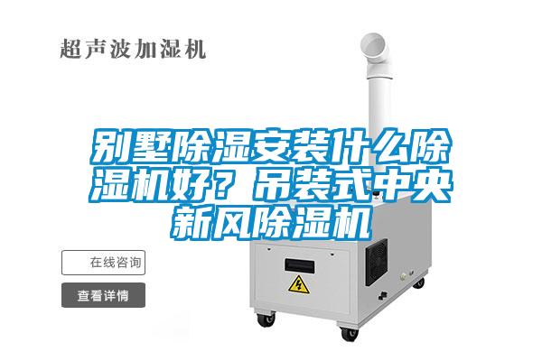 別墅除濕安裝什么除濕機好？吊裝式中央新風(fēng)除濕機