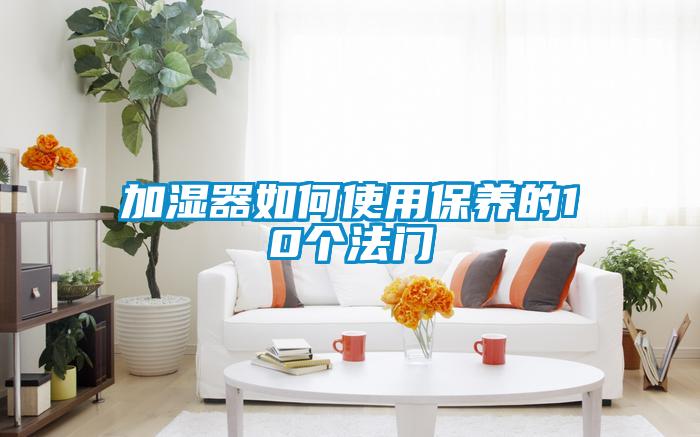 加濕器如何使用保養的10個(gè)法門(mén)