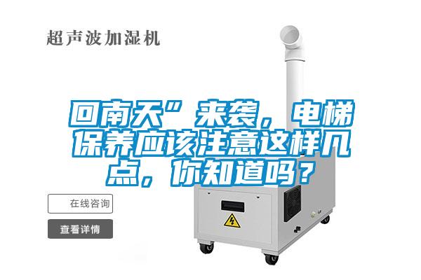 回南天”來(lái)襲，電梯保養應該注意這樣幾點(diǎn)，你知道嗎？