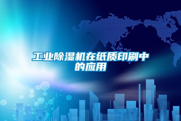工業(yè)除濕機在紙質(zhì)印刷中的應用