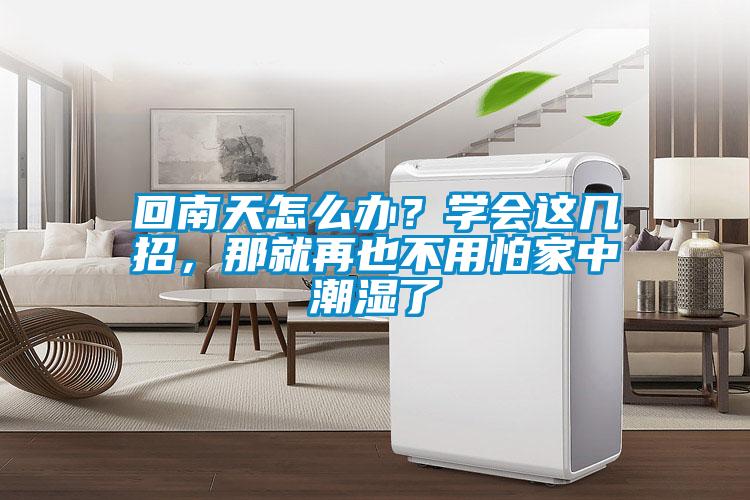 回南天怎么辦？學(xué)會(huì )這幾招，那就再也不用怕家中潮濕了