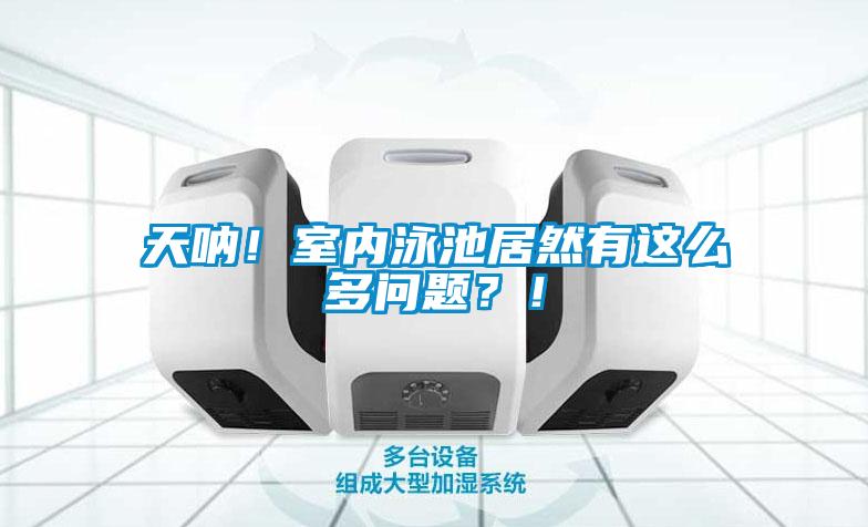 天吶！室內泳池居然有這么多問(wèn)題？！