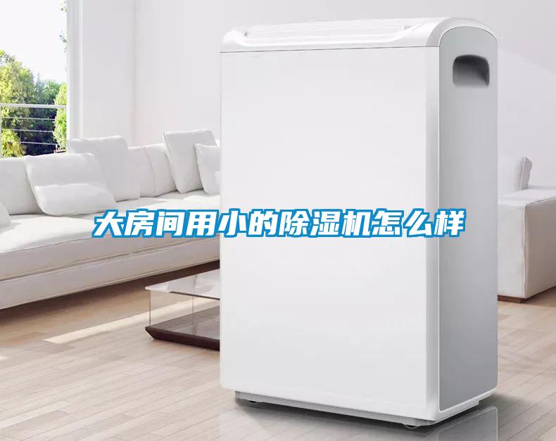 大房間用小的除濕機怎么樣