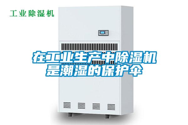 在工業(yè)生產(chǎn)中除濕機是潮濕的保護傘