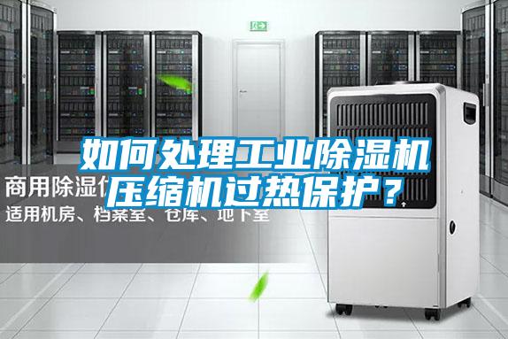 如何處理工業(yè)除濕機壓縮機過(guò)熱保護？